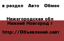  в раздел : Авто » Обмен . Нижегородская обл.,Нижний Новгород г.